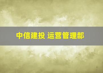 中信建投 运营管理部